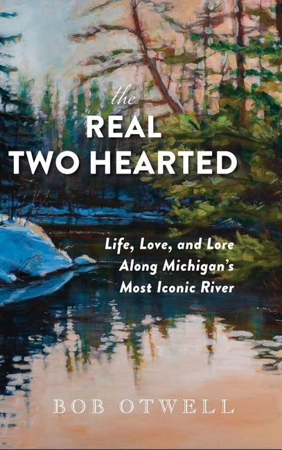 Book cover for Real Two Hearted: Life, Love, and Lore Along Michigan's Most Iconic River