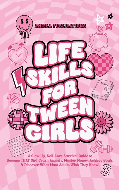 Book cover for Life Skills For Tween Girls: A Glow Up, Self-Love Survival Guide to Become THAT Girl, Crush Anxiety, Master Money, Achieve Goals, & Discover What M