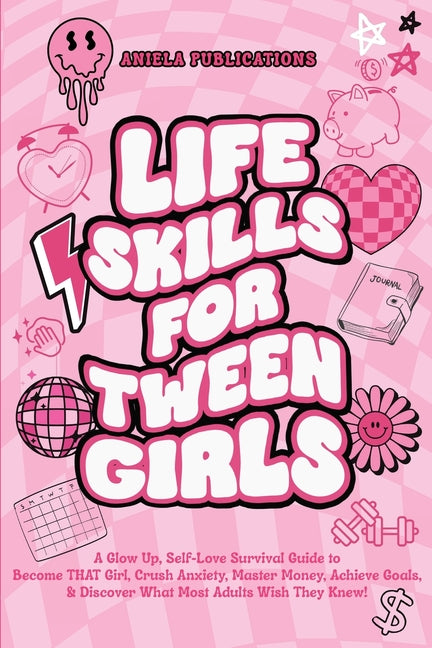 Book cover for Life Skills For Tween Girls: A Glow Up, Self-Love Survival Guide to Become THAT Girl, Crush Anxiety, Master Money, Achieve Goals, & Discover What M