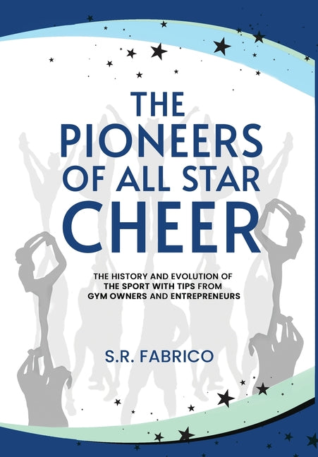 Book cover for Pioneers of All Star Cheer: The History and Evolution of the Sport with Tips from Gym Owners and Entrepreneurs