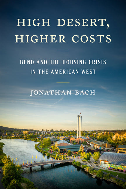 Book cover for High Desert, Higher Costs: Bend and the Housing Crisis in the American West