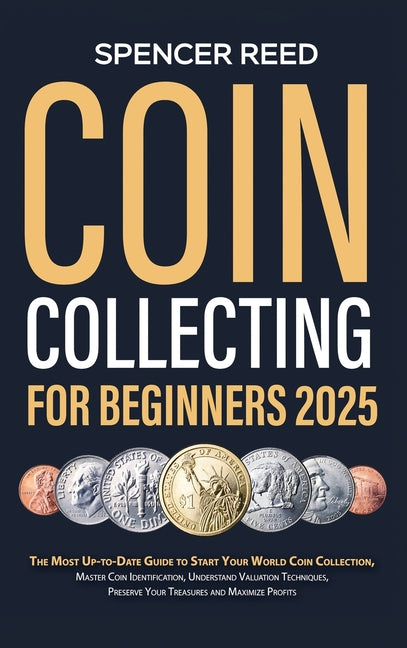 Book cover for Coin Collecting for Beginners 2025: The Most Up-to-Date Guide to Start Your Coin Collection, Master Coin Identification, Understand Valuation Techniqu