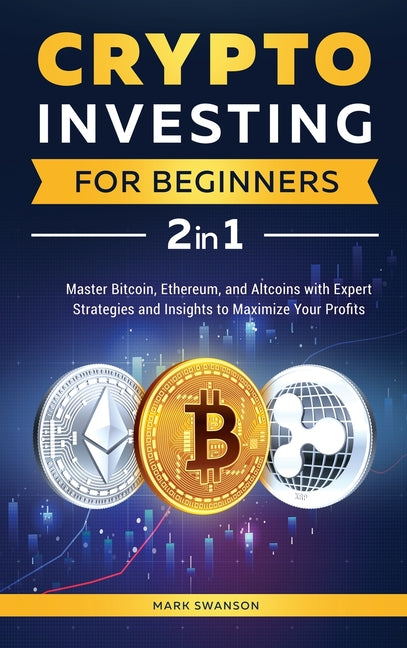 Book cover for Crypto Investing for Beginners: Master Bitcoin, Ethereum, and Altcoins with Expert Strategies and Insights to Maximize Your Profits