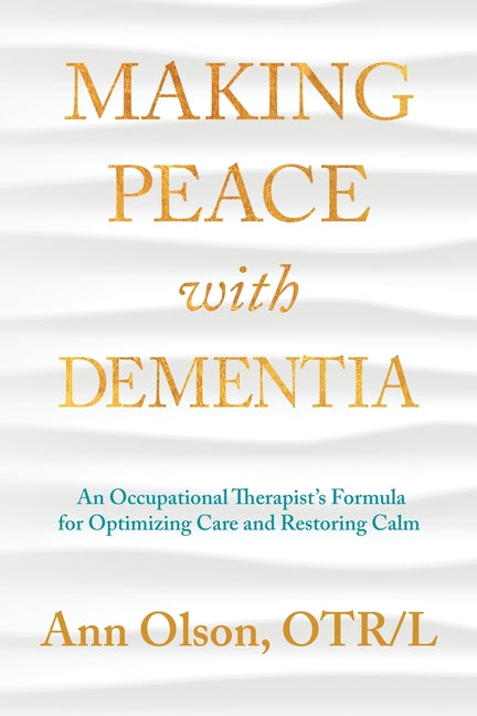 Book cover for Making Peace with Dementia: An Occupational Therapist's Formula for Optimizing Care and Restoring Calm