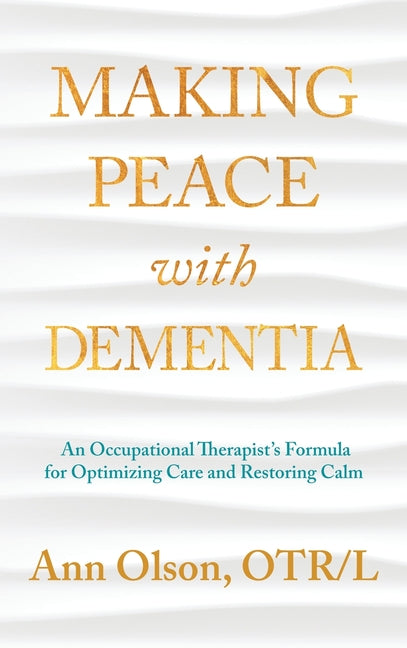 Book cover for Making Peace with Dementia: An Occupational Therapist's Formula for Optimizing Care and Restoring Calm