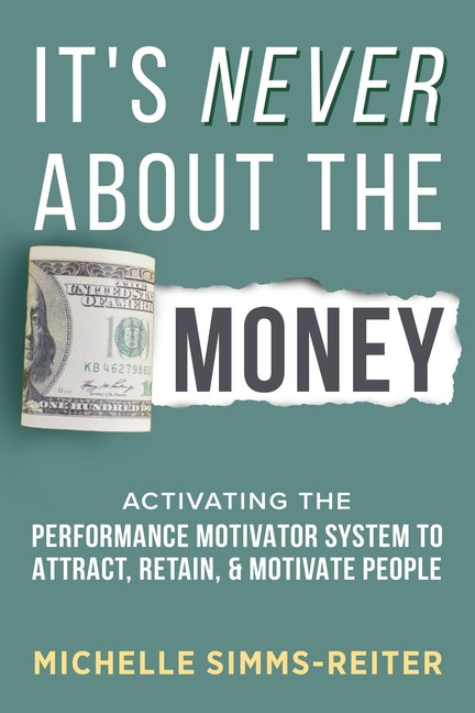 Book cover for It's Never About the Money: Activating the Performance Motivator System to Attract, Retain, and Motivate People