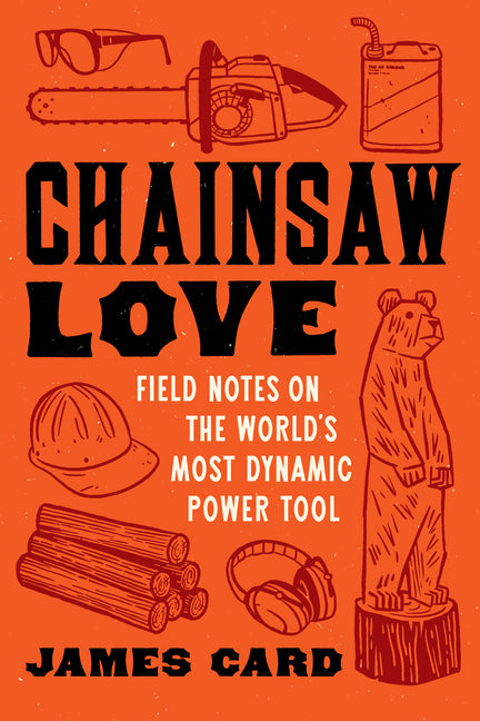 Book cover for Chainsaw Love: Field Notes on the World's Most Dynamic Power Tool