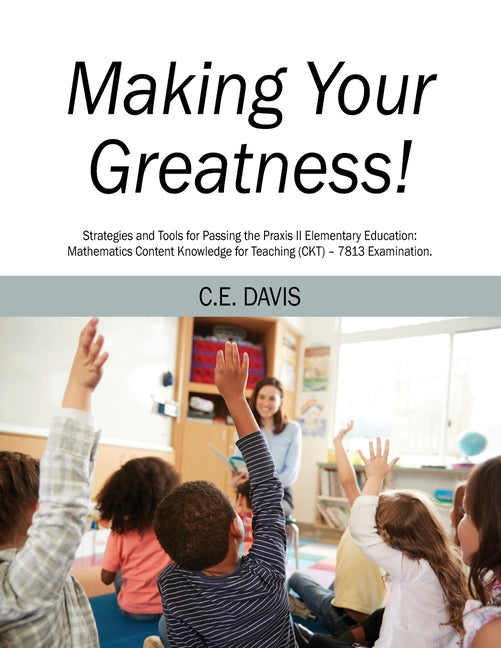 Book cover for Making Your Greatness! Strategies and Tools for Passing the Praxis II Elementary Education: Mathematics Content Knowledge for Teaching (CKT) - 7813 Ex