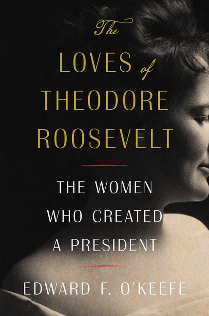Book cover for Loves of Theodore Roosevelt: The Women Who Created a President