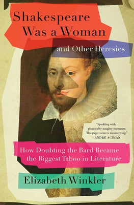 Book cover for Shakespeare Was a Woman and Other Heresies: How Doubting the Bard Became the Biggest Taboo in Literature