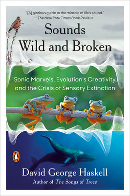 Book cover for Sounds Wild and Broken: Sonic Marvels, Evolution's Creativity, and the Crisis of Sensory Extinction