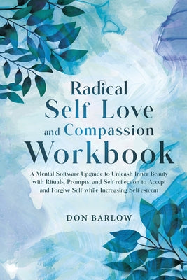 Book cover for Radical Self Love and Compassion Workbook: A Mental Software Upgrade to Unleash Inner Beauty with Rituals, Prompts, and Self-reflection to Accept and