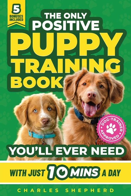 Book cover for Only Positive Puppy Training Book You'll Ever Need: A Complete Step-By-Step Guide to Potty Training, Housebreaking, Socializing, and Raising An Obedie