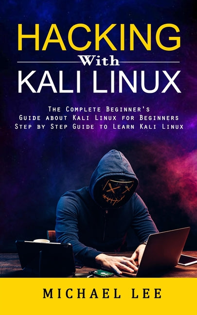 Book cover for Hacking With Kali Linux: The Complete Beginner's Guide about Kali Linux for Beginners (Step by Step Guide to Learn Kali Linux for Hackers)