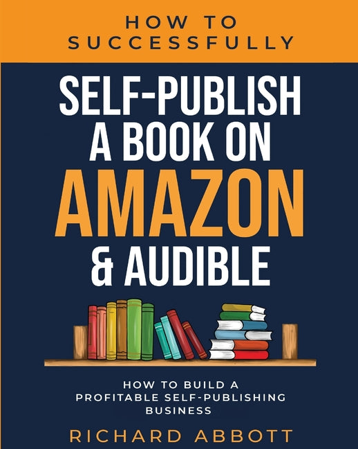 Book cover for How To Successfully Self-Publish A Book On Amazon & Audible: How To Build A Profitable Self-Publishing Business: How To Build A Profitable Self-Publis