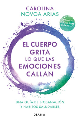 Book cover for El Cuerpo Grita Lo Que Las Emociones Callan: Una Guía de Biosanación Y Hábitos Saludables / Your Body Screams What Your Emotions Silence: Una Guía de