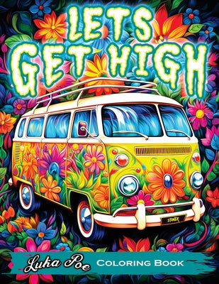 Book cover for Lets Get High and Colour: A Stoner's Colouring Book Adventure Featuring Trippy Art, Weed Themes, and Cartoon Characters - Unleash Your Creativit