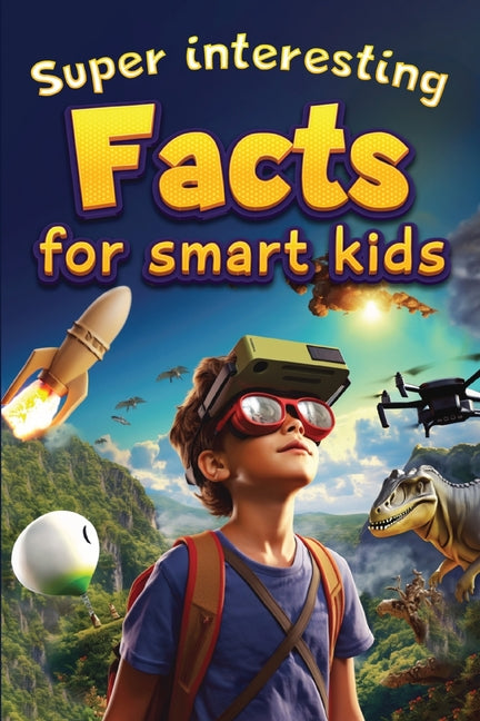 Book cover for Super Interesting Facts For Smart Kids: 1000 Amazing Facts For Curious Minds About Science, History, Animals, and Other Awesome Things