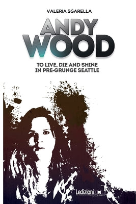 Book cover for Andy Wood. To live, die and shine in pre-grunge Seattle