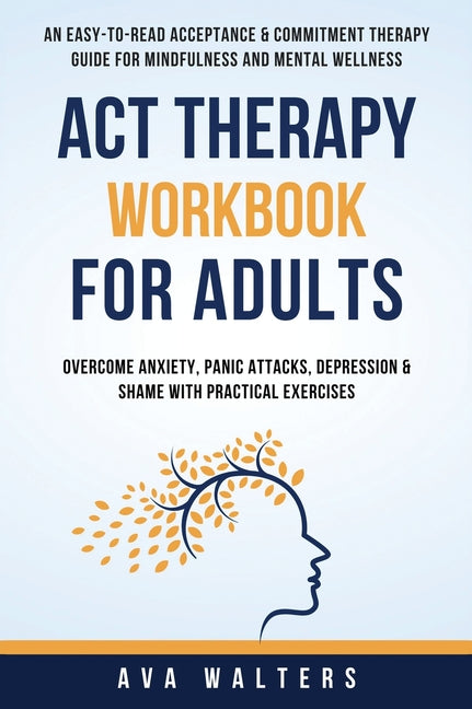 Book cover for ACT Therapy Workbook For Adults: An Easy-to-Read Acceptance & Commitment Therapy Guide for Mindfulness and Mental Wellness Overcome Anxiety, Panic Att
