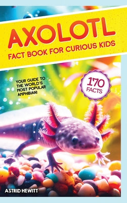 Book cover for Axolotl Fact Book For Curious Kids: Discover 170 Surprising Secrets About The World's Cutest Amphibian
