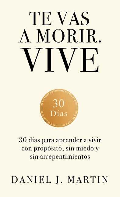Book cover for Te vas a morir. Vive: 30 días para aprender a vivir con propósito, sin miedo y sin arrepentimientos