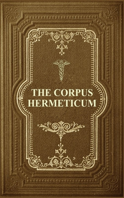 Book cover for The Corpus Hermeticum: Initiation Into Hermetics, The Hermetica Of Hermes Trismegistus