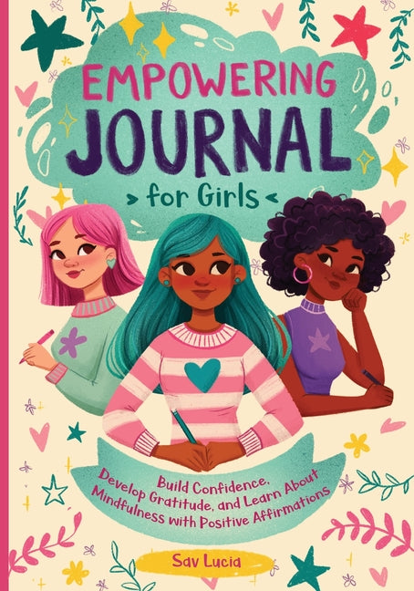 Book cover for Empowering Journal for Girls: Build Confidence, Develop Gratitude, and Learn About Mindfulness with Positive Affirmations