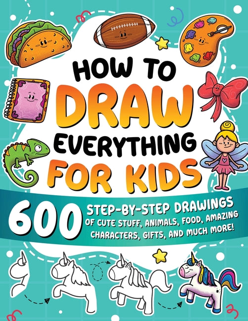 Book cover for How to Draw Everything for Kids: 600 Step-by-Step Drawings of Cute Stuff, Animals, Food, Amazing Characters, Gifts, and Much More!