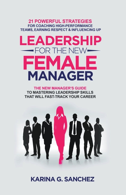 Book cover for Leadership For The New Female Manager: 21 Powerful Strategies For Coaching High-performance Teams, Earning Respect & Influencing Up