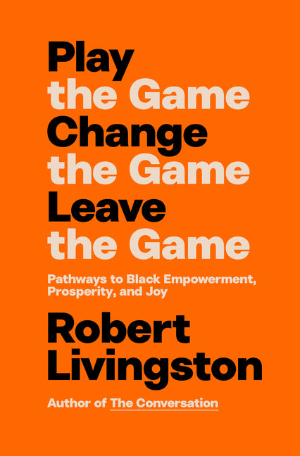 Book cover for Play the Game. Change the Game. Leave the Game.: Pathways to Black Empowerment, Prosperity, and Joy