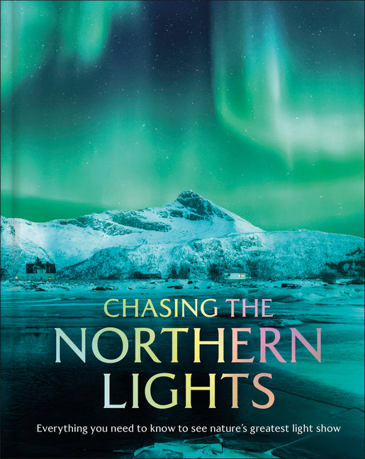 Book cover for Chasing the Northern Lights: Everything You Need to Know to See Nature's Greatest Light Show