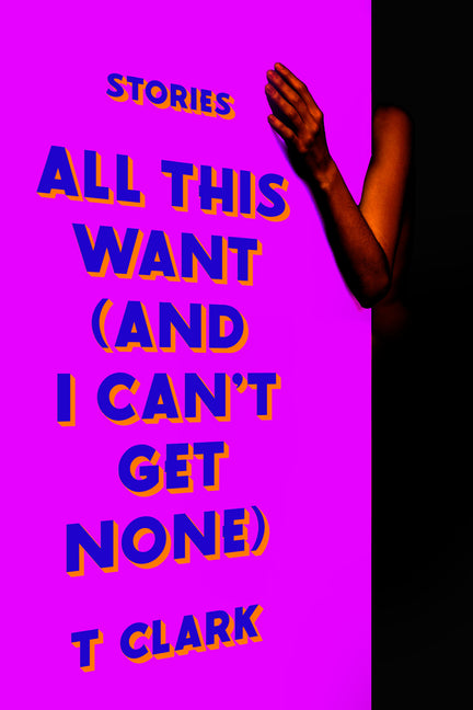 Book cover for All This Want (and I Can't Get None): Stories