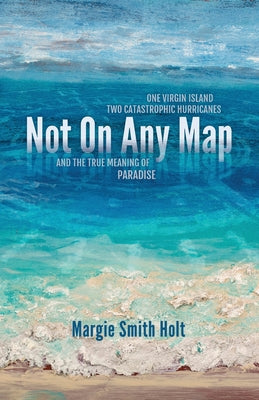 Book cover for Not On Any Map: One Virgin Island, Two Catastrophic Hurricanes, and the True Meaning of Paradise