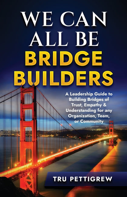 Book cover for We Can All Be Bridge Builders: A Leadership Guide to Building Bridges of Trust, Empathy & Understanding for any Organization, Team, or Community