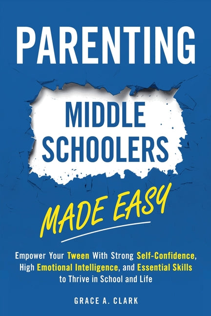 Book cover for Parenting Middle Schoolers Made Easy: Empower Your Tween With Strong Self-Confidence, High Emotional Intelligence, and Essential Skills to Thrive in S