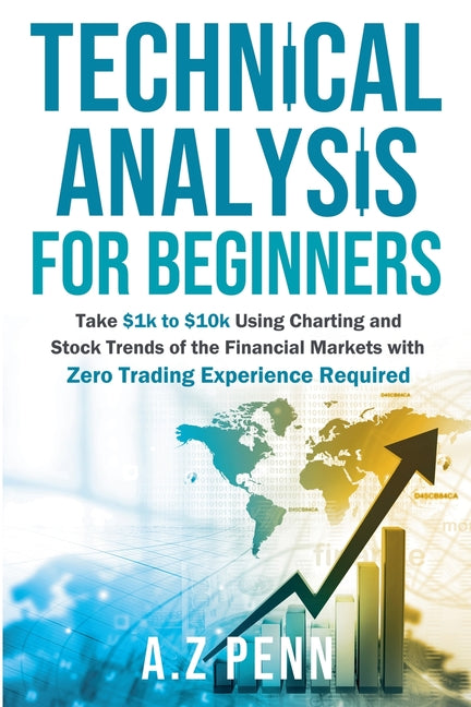 Book cover for Technical Analysis for Beginners: Take $1k to $10k Using Charting and Stock Trends of the Financial Markets with Zero Trading Experience Required