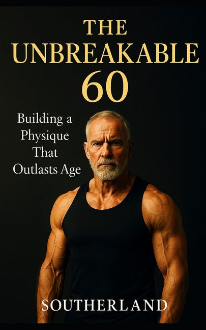 Book cover for Unbreakable 60: Building a Physique That Outlasts Age: The Strength, Fitness, and Recovery Guide for Men Over 60 Who Refuse to Slow Down