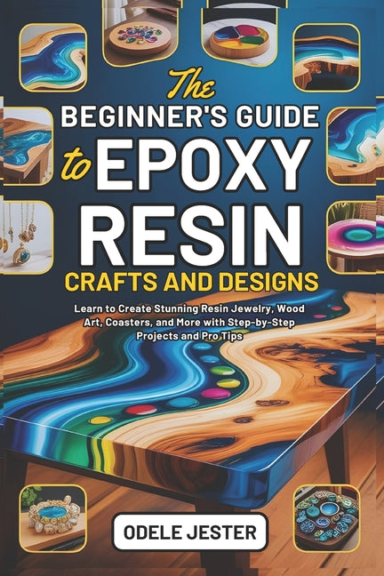 Book cover for Beginner's Guide to Epoxy Resin Crafts and Designs: Learn to Create Stunning Resin Jewelry, Wood Art, Coasters, and More with Step-by-Step Projects an