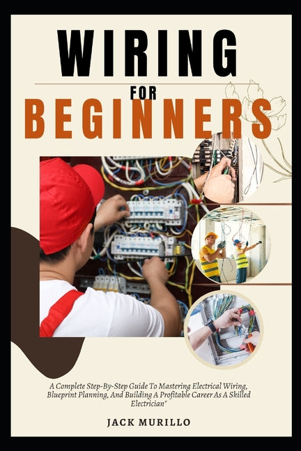 Book cover for Wiring for Beginners: A Complete Step-By-Step Guide To Mastering Electrical Wiring, Blueprint Planning, And Building A Profitable Career As