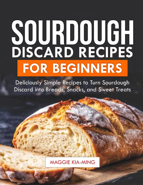 Book cover for Sourdough Discard Recipes for Beginners: Deliciously Simple Recipes to Turn Sourdough Discard into Breads, Snacks, and Sweet Treats.