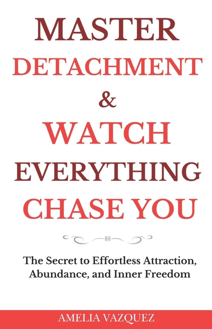 Book cover for Master Detachment & Watch Everything Chase You: The Secret To Effortless Attraction, Abundance, and Inner Freedom