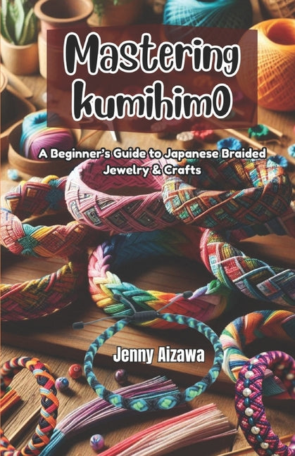 Book cover for Mastering Kumihimo: A Beginner's Guide to Japanese Braided Jewelry & Crafts