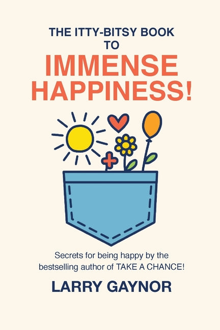 Book cover for Itty-Bitsy Book To Immense Happiness!: Secrets for being happy by the bestselling author of TAKE A CHANCE!