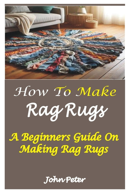 Book cover for How to Make Rag Rugs: A Beginners Guide On Making Rag Rugs