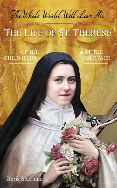 Book cover for Whole World Will Love Me: The Life of St. Therese of the Child Jesus and of the Holy Face