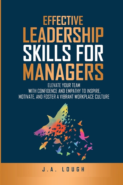 Book cover for Effective Leadership Skills for Managers: Elevate Your Team with Confidence and Empathy to Inspire, Motivate and Foster a Vibrant Workplace Culture