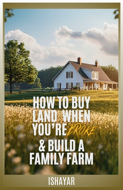 Book cover for How To Buy Land When You're Broke & Build A Family Farm