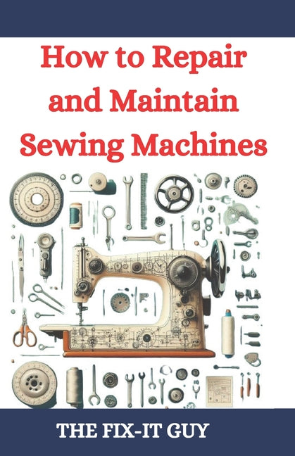Book cover for How to Repair and Maintain Sewing Machines: Troubleshooting, Fixing, and Servicing All Types of Sewing Machines for Beginners and Professionals
