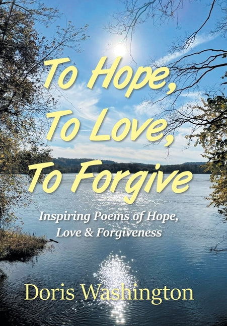 Book cover for To Hope, To Love, To Forgive: Inspiring Poems of Hope, Love & Forgiveness